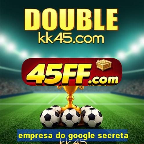 empresa do google secreta